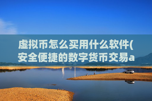 虚拟币怎么买用什么软件(安全便捷的数字货币交易app)