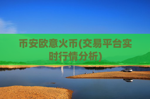 币安欧意火币(交易平台实时行情分析)