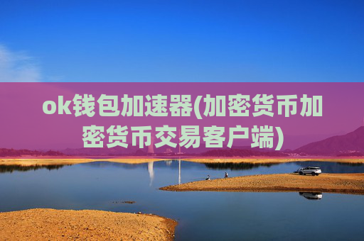 ok钱包加速器(加密货币加密货币交易客户端)