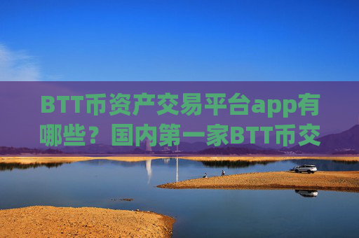 BTT币资产交易平台app有哪些？国内第一家BTT币交易所