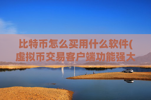 比特币怎么买用什么软件(虚拟币交易客户端功能强大易操作)