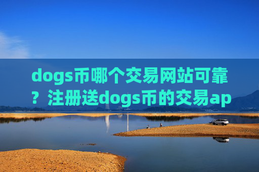 dogs币哪个交易网站可靠？注册送dogs币的交易app
