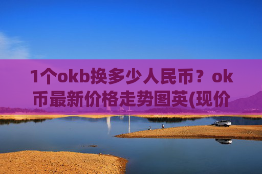 1个okb换多少人民币？ok币最新价格走势图英(现价424.742元)