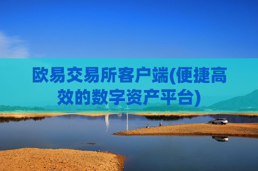 欧易交易所客户端(便捷高效的数字资产平台)