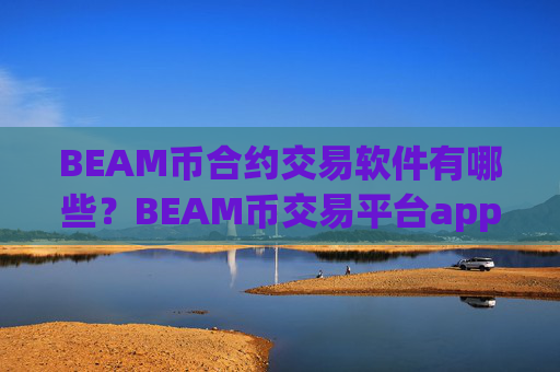BEAM币合约交易软件有哪些？BEAM币交易平台app排行火币