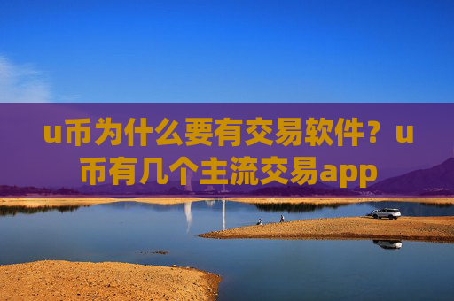 u币为什么要有交易软件？u币有几个主流交易app