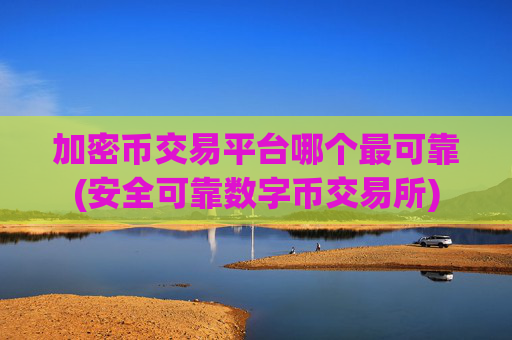 加密币交易平台哪个最可靠(安全可靠数字币交易所)