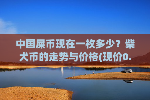 中国屎币现在一枚多少？柴犬币的走势与价格(现价0.00015785元)