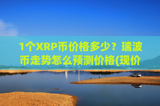 1个XRP币价格多少？瑞波币走势怎么预测价格(现价17.5033元)