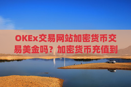 OKEx交易网站加密货币交易美金吗？加密货币充值到交易平台app