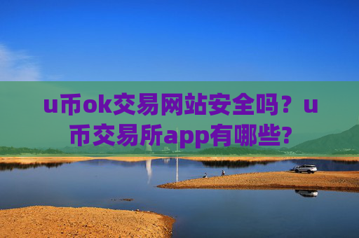 u币ok交易网站安全吗？u币交易所app有哪些?
