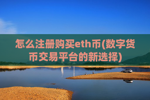怎么注册购买eth币(数字货币交易平台的新选择)