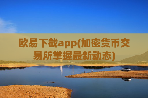 欧易下截app(加密货币交易所掌握最新动态)