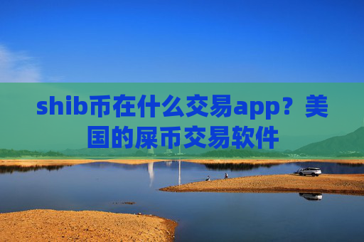 shib币在什么交易app？美国的屎币交易软件