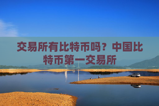 交易所有比特币吗？中国比特币第一交易所