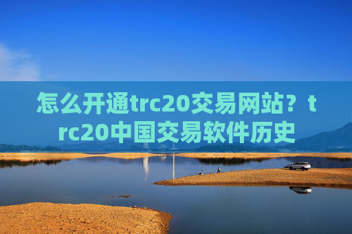 怎么开通trc20交易网站？trc20中国交易软件历史