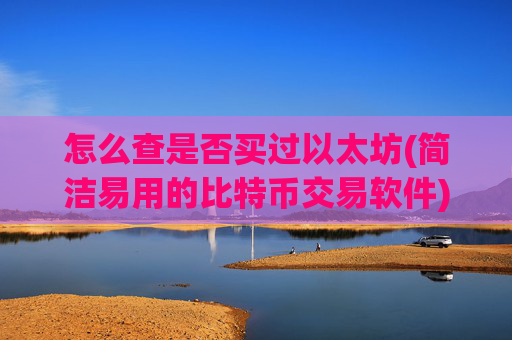 怎么查是否买过以太坊(简洁易用的比特币交易软件)