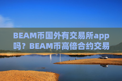 BEAM币国外有交易所app吗？BEAM币高倍合约交易软件