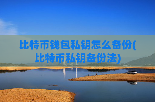 比特币钱包私钥怎么备份(比特币私钥备份法)