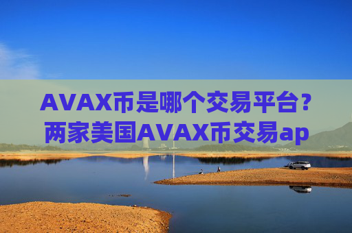 AVAX币是哪个交易平台？两家美国AVAX币交易app下载