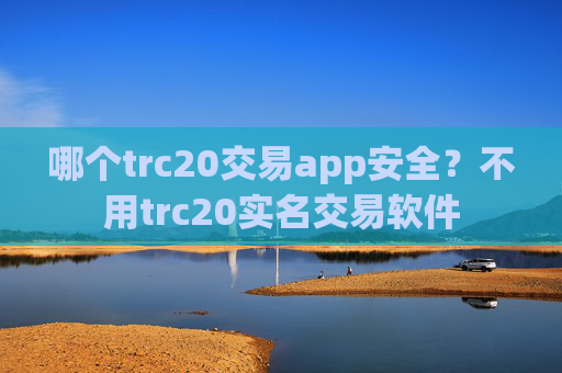 哪个trc20交易app安全？不用trc20实名交易软件