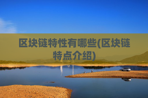 区块链特性有哪些(区块链特点介绍)