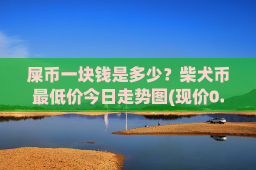 屎币一块钱是多少？柴犬币最低价今日走势图(现价0.00015916元)