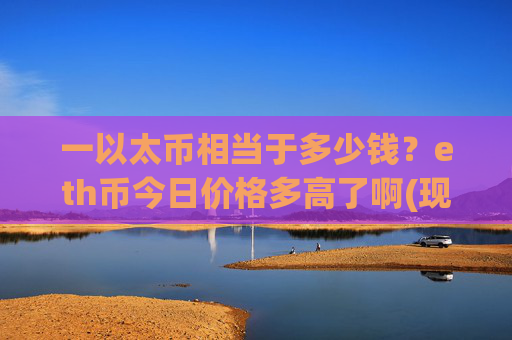 一以太币相当于多少钱？eth币今日价格多高了啊(现价24341.92元)
