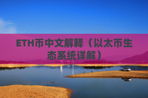 ETH币中文解释（以太币生态系统详解）