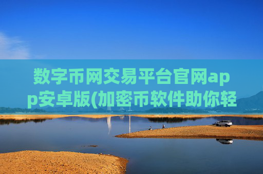 数字币网交易平台官网app安卓版(加密币软件助你轻松交易)