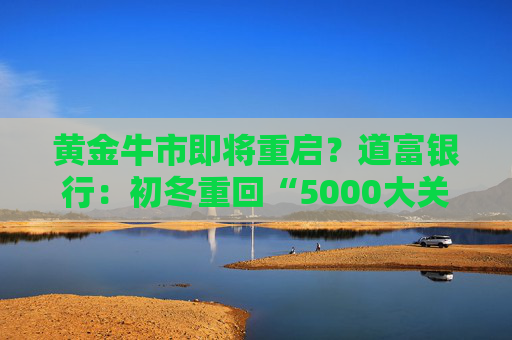 黄金牛市即将重启？道富银行：初冬重回“5000大关” 1万美元不是梦！