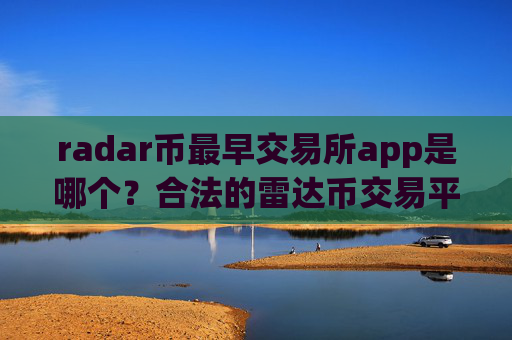 radar币最早交易所app是哪个？合法的雷达币交易平台app有哪些