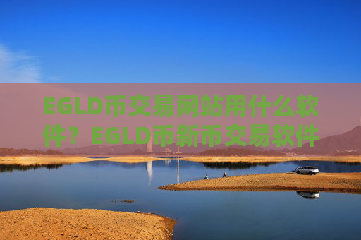 EGLD币交易网站用什么软件？EGLD币新币交易软件下载