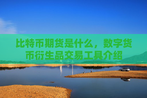 比特币期货是什么，数字货币衍生品交易工具介绍