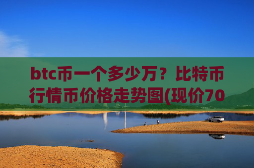 btc币一个多少万？比特币行情币价格走势图(现价709610.57元)