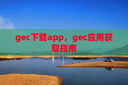 gec下载app，gec应用获取指南