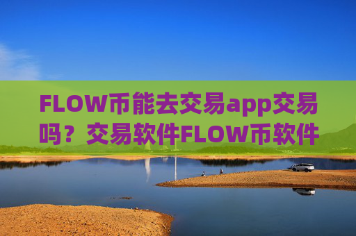 FLOW币能去交易app交易吗？交易软件FLOW币软件