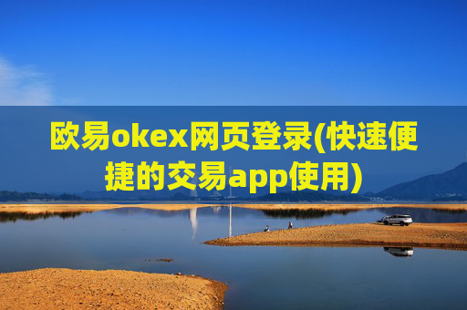 欧易okex网页登录(快速便捷的交易app使用)