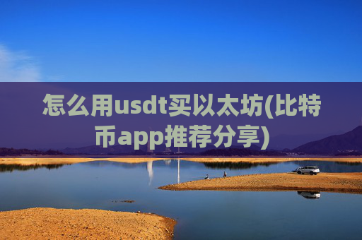 怎么用usdt买以太坊(比特币app推荐分享)
