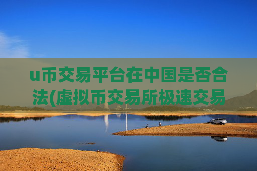 u币交易平台在中国是否合法(虚拟币交易所极速交易体验)