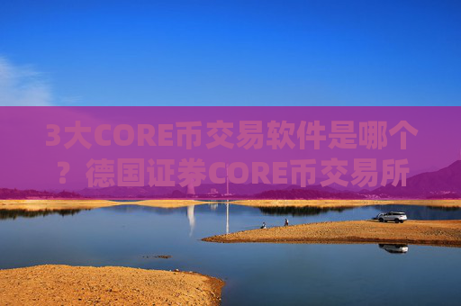 3大CORE币交易软件是哪个？德国证券CORE币交易所