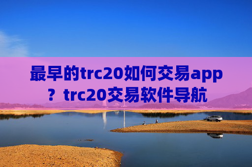 最早的trc20如何交易app？trc20交易软件导航