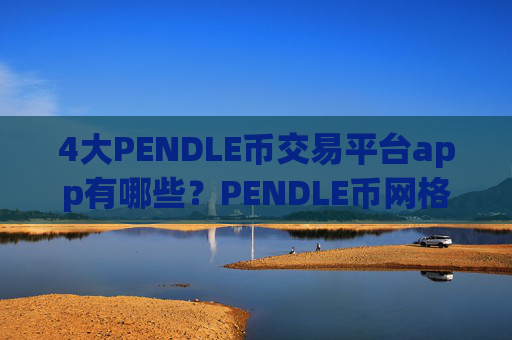 4大PENDLE币交易平台app有哪些？PENDLE币网格交易app