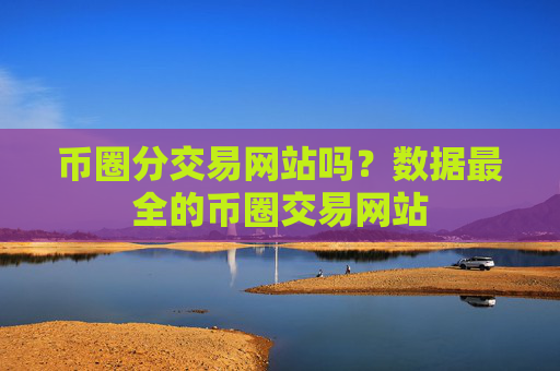 币圈分交易网站吗？数据最全的币圈交易网站