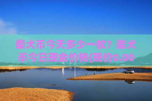 柴犬币今天多少一枚？柴犬币今日现金价格(现价0.00022363元)