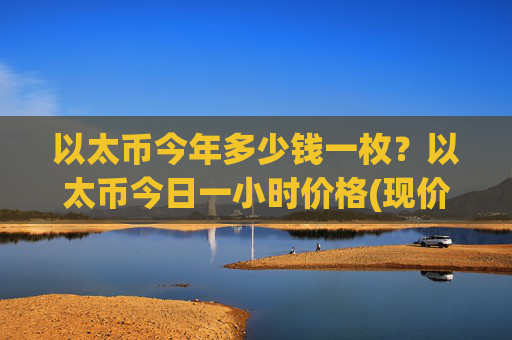 以太币今年多少钱一枚？以太币今日一小时价格(现价28065.72元)