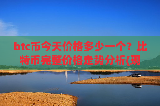 btc币今天价格多少一个？比特币完整价格走势分析(现价717202.11元)