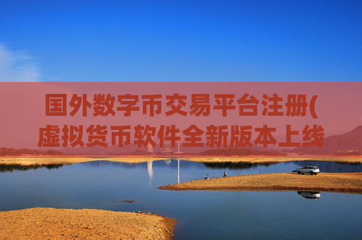 国外数字币交易平台注册(虚拟货币软件全新版本上线)