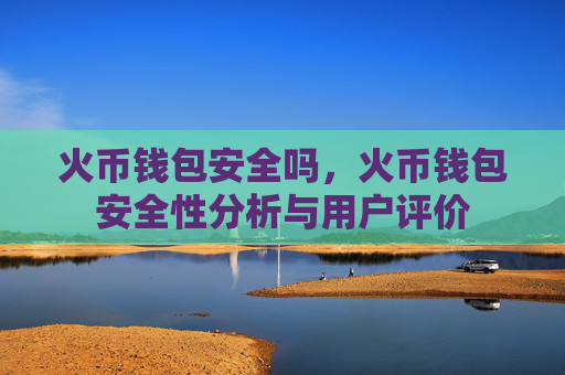 火币钱包安全吗，火币钱包安全性分析与用户评价
