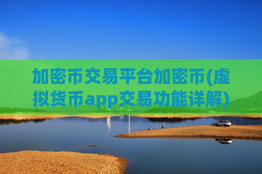 加密币交易平台加密币(虚拟货币app交易功能详解)